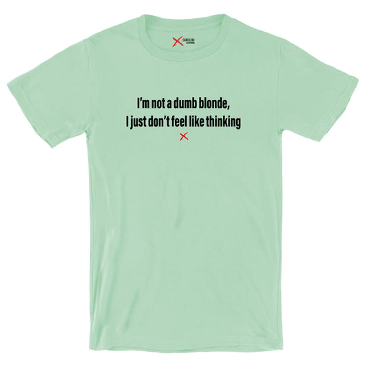 I'm not a dumb blonde, I just don't feel like thinking - Shirt