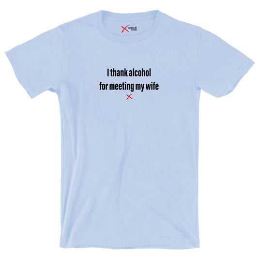 I thank alcohol for meeting my wife - Shirt