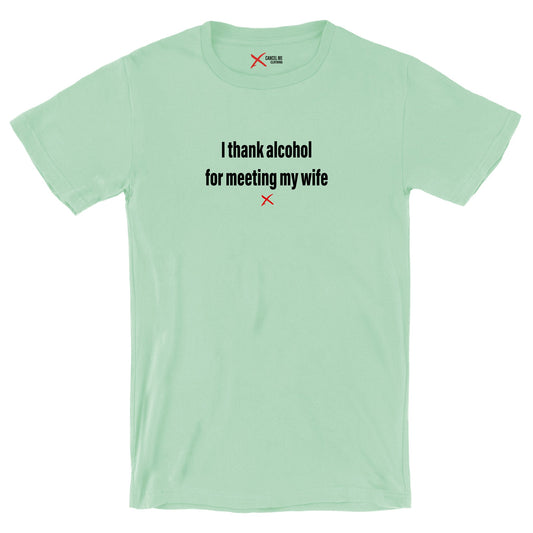 I thank alcohol for meeting my wife - Shirt