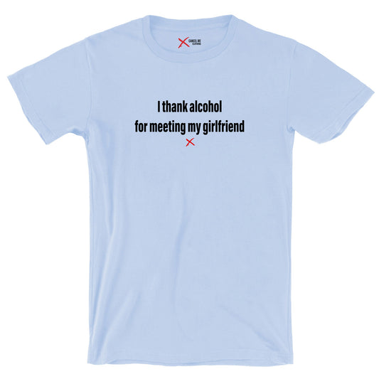 I thank alcohol for meeting my girlfriend - Shirt