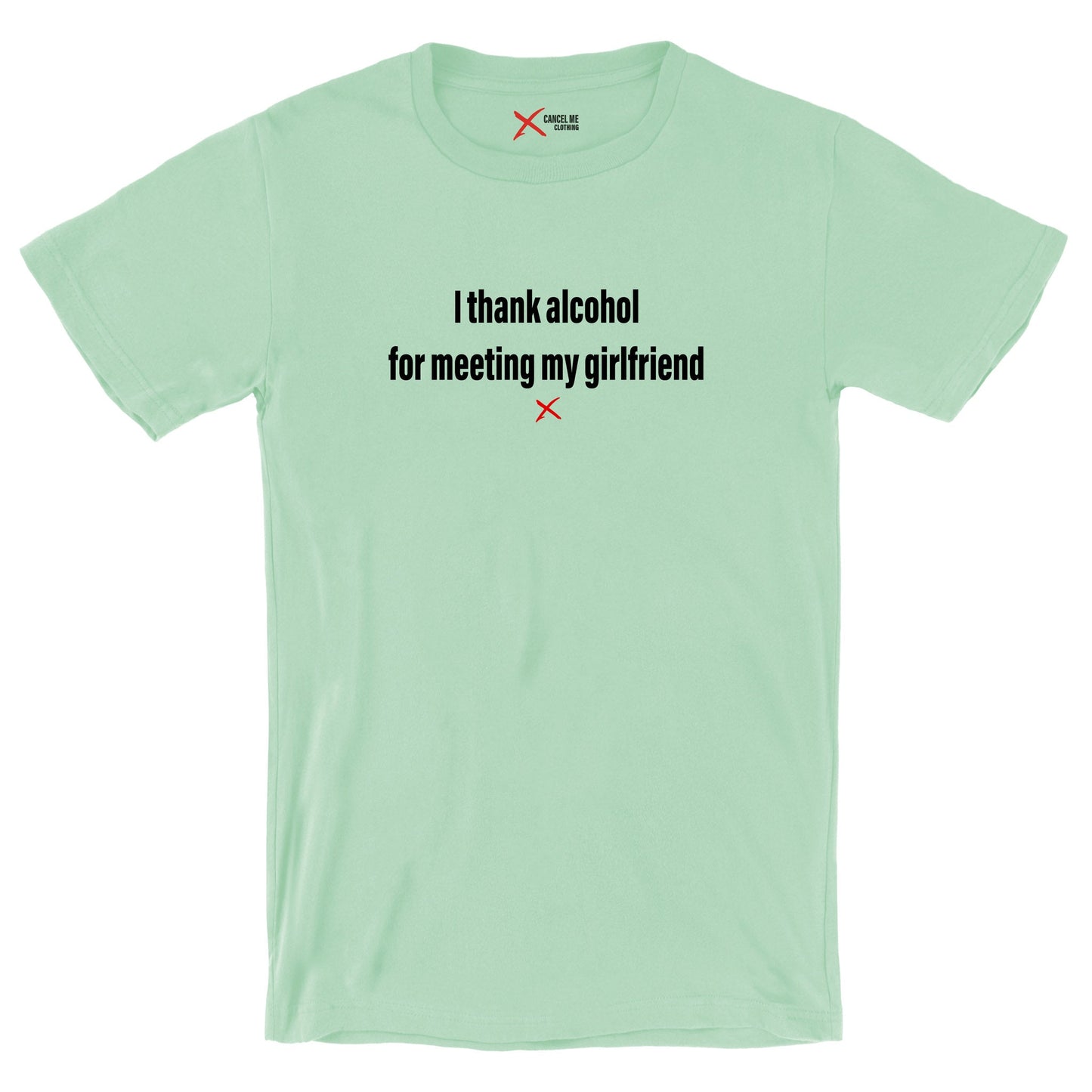 I thank alcohol for meeting my girlfriend - Shirt