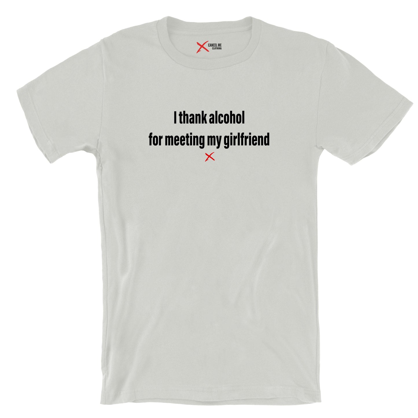 I thank alcohol for meeting my girlfriend - Shirt