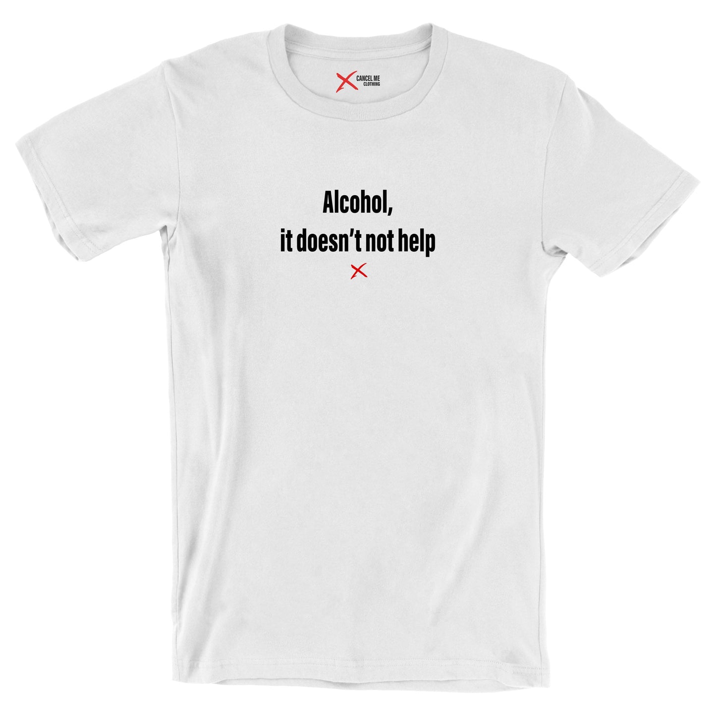 Alcohol, it doesn't not help - Shirt