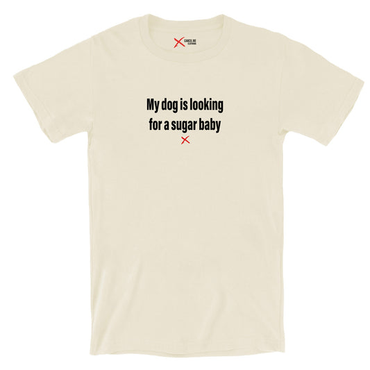 My dog is looking for a sugar baby - Shirt