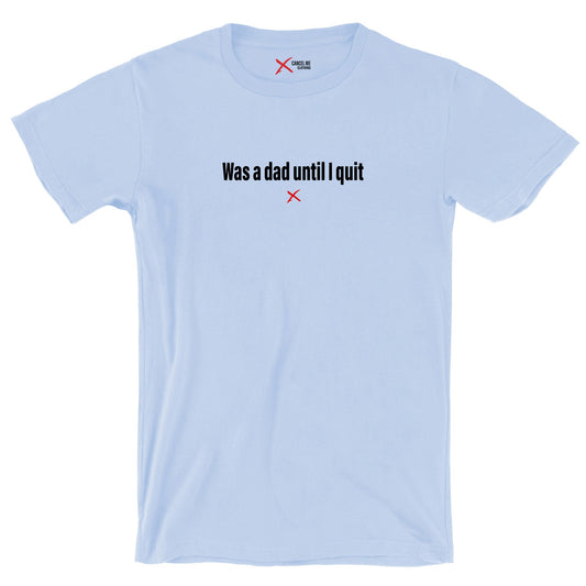 Was a dad until I quit - Shirt