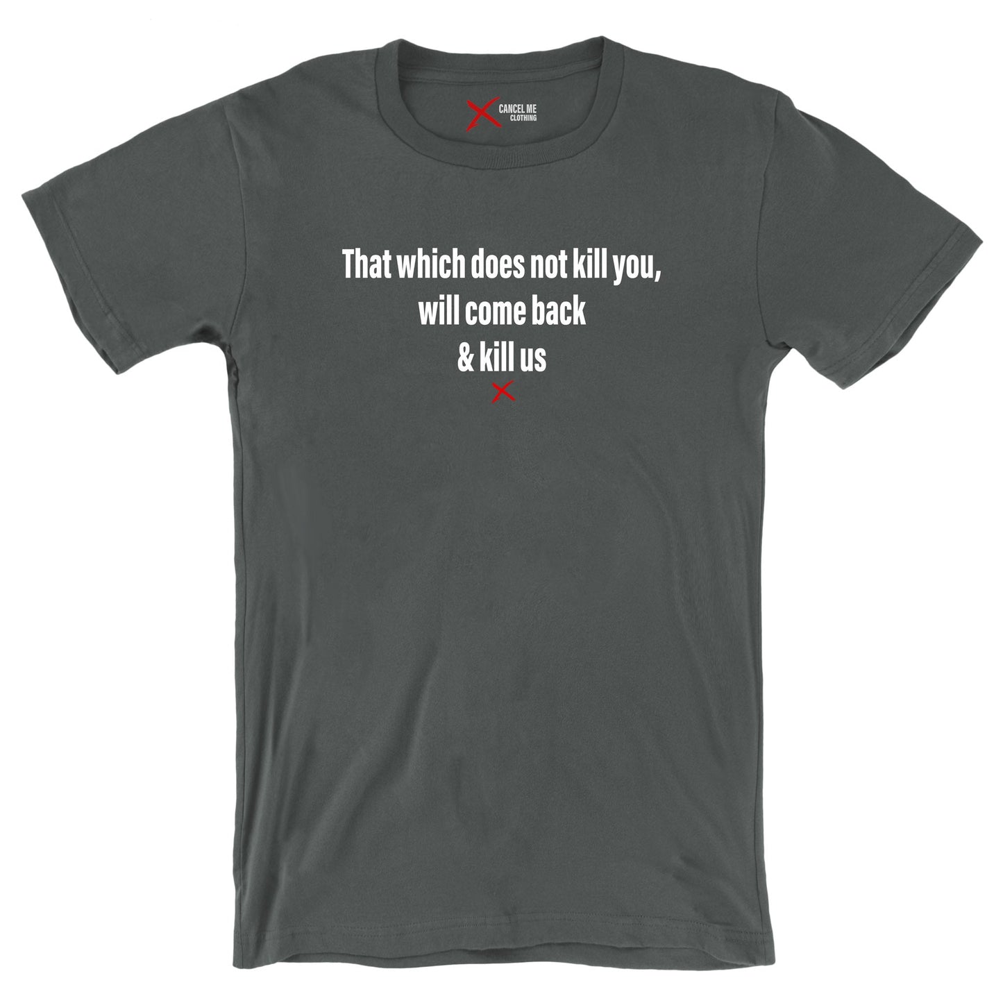 That which does not kill you, will come back & kill us - Shirt