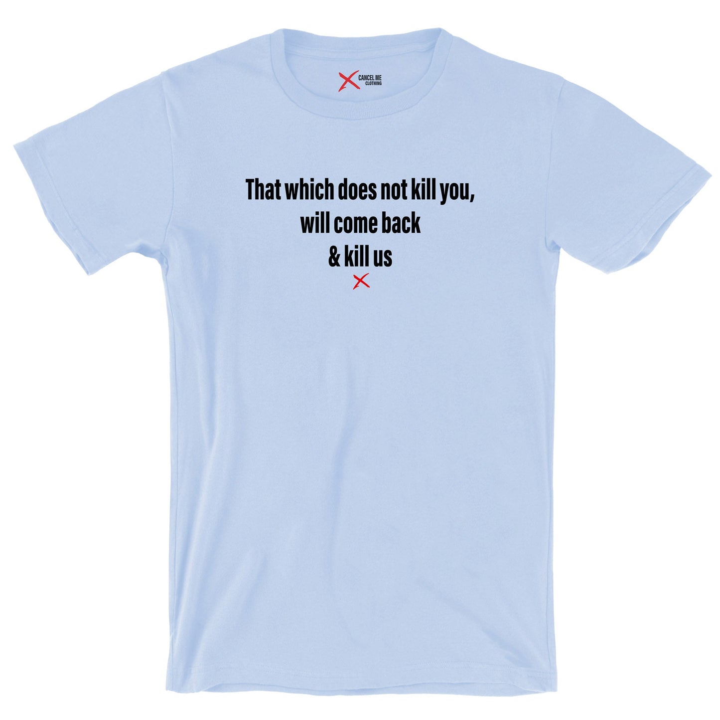 That which does not kill you, will come back & kill us - Shirt