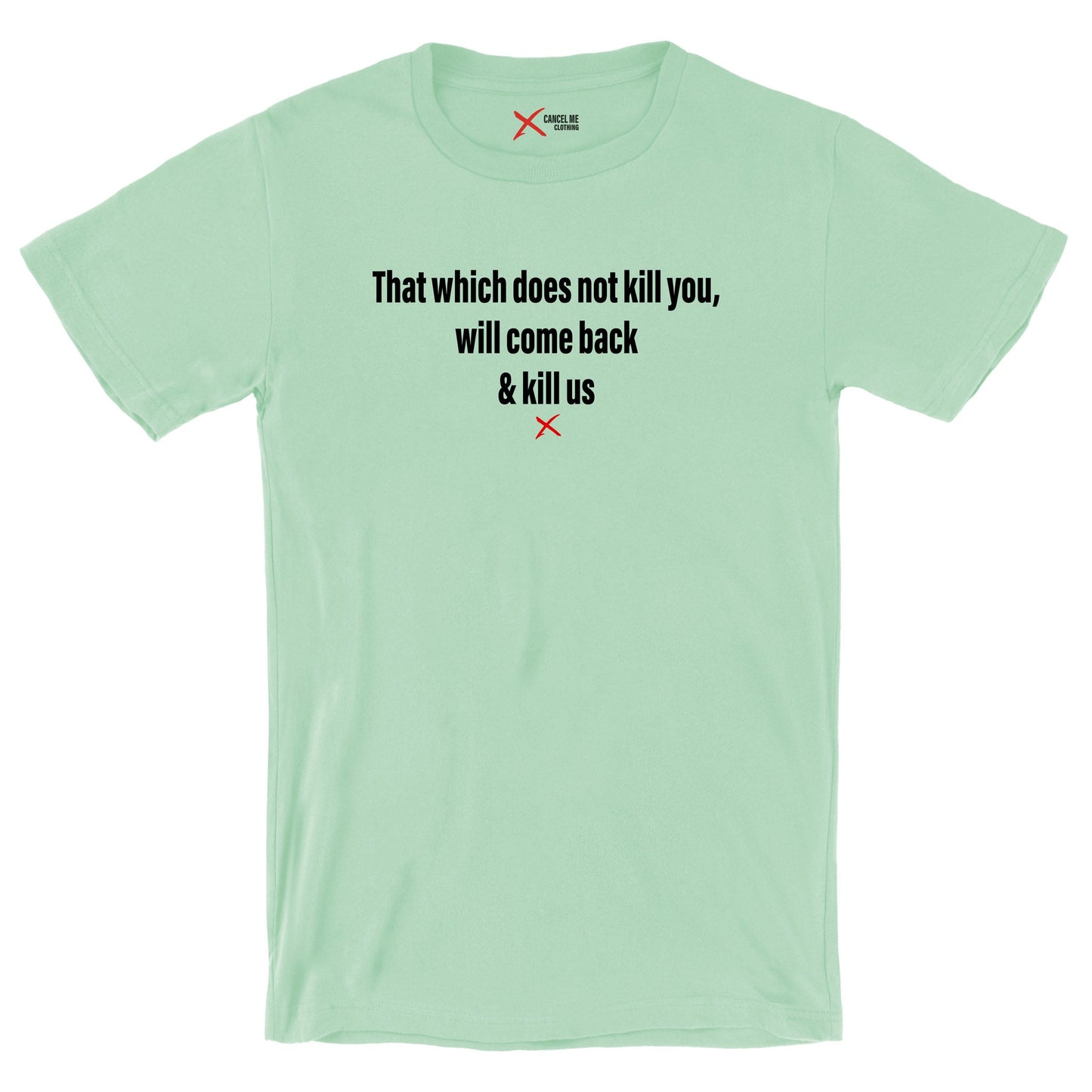 That which does not kill you, will come back & kill us - Shirt