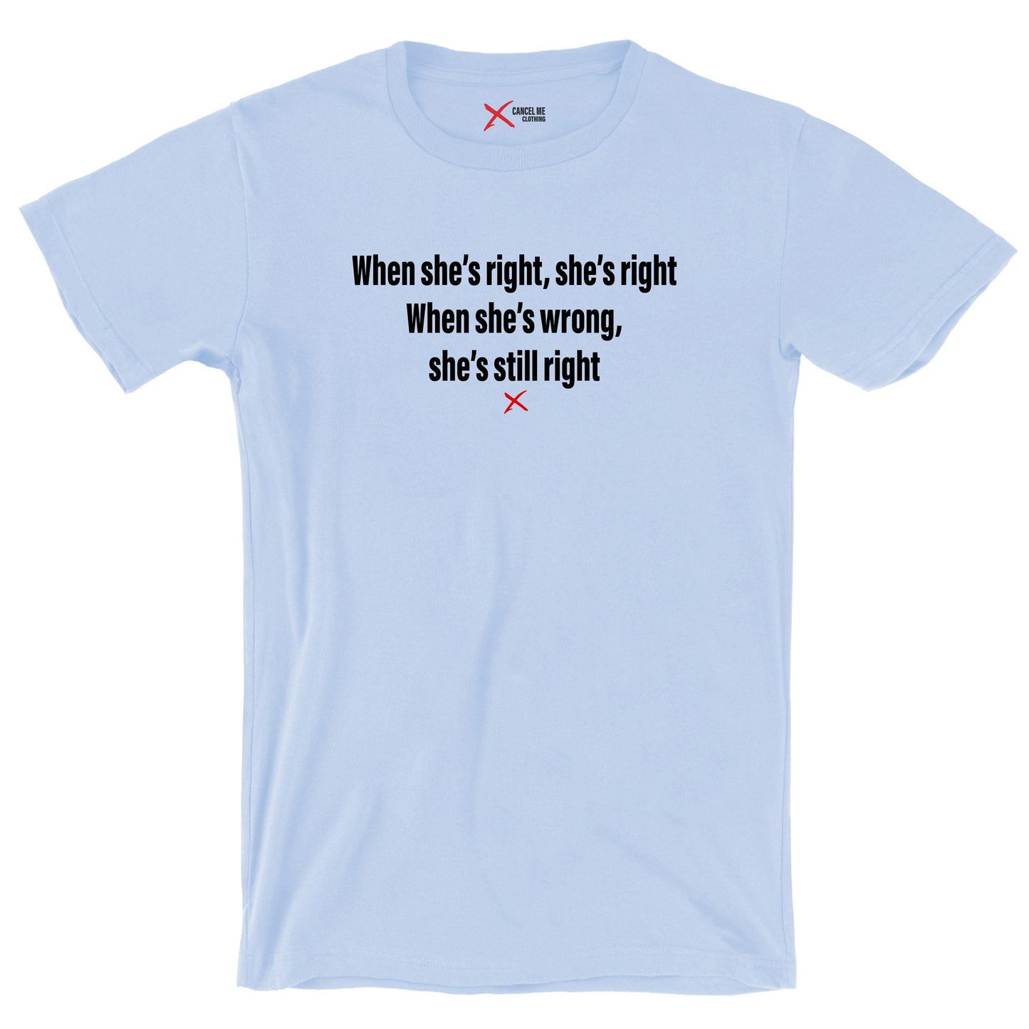 When she's right, she's right When she's wrong, she's still right - Shirt