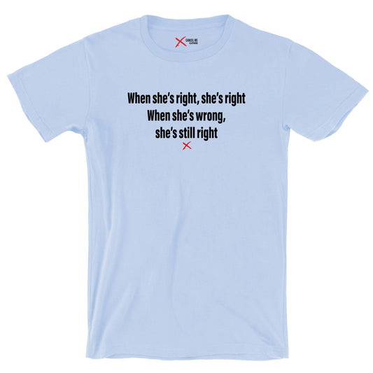 When she's right, she's right When she's wrong, she's still right - Shirt