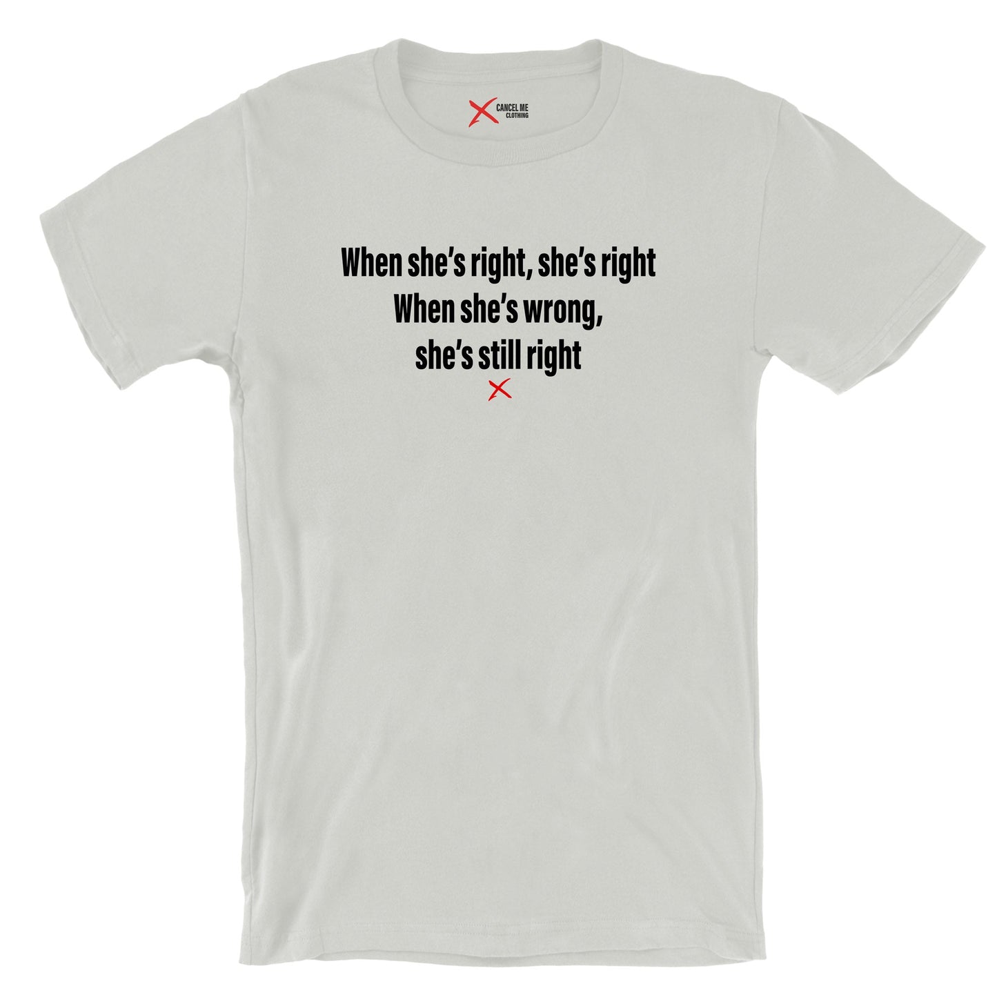 When she's right, she's right When she's wrong, she's still right - Shirt