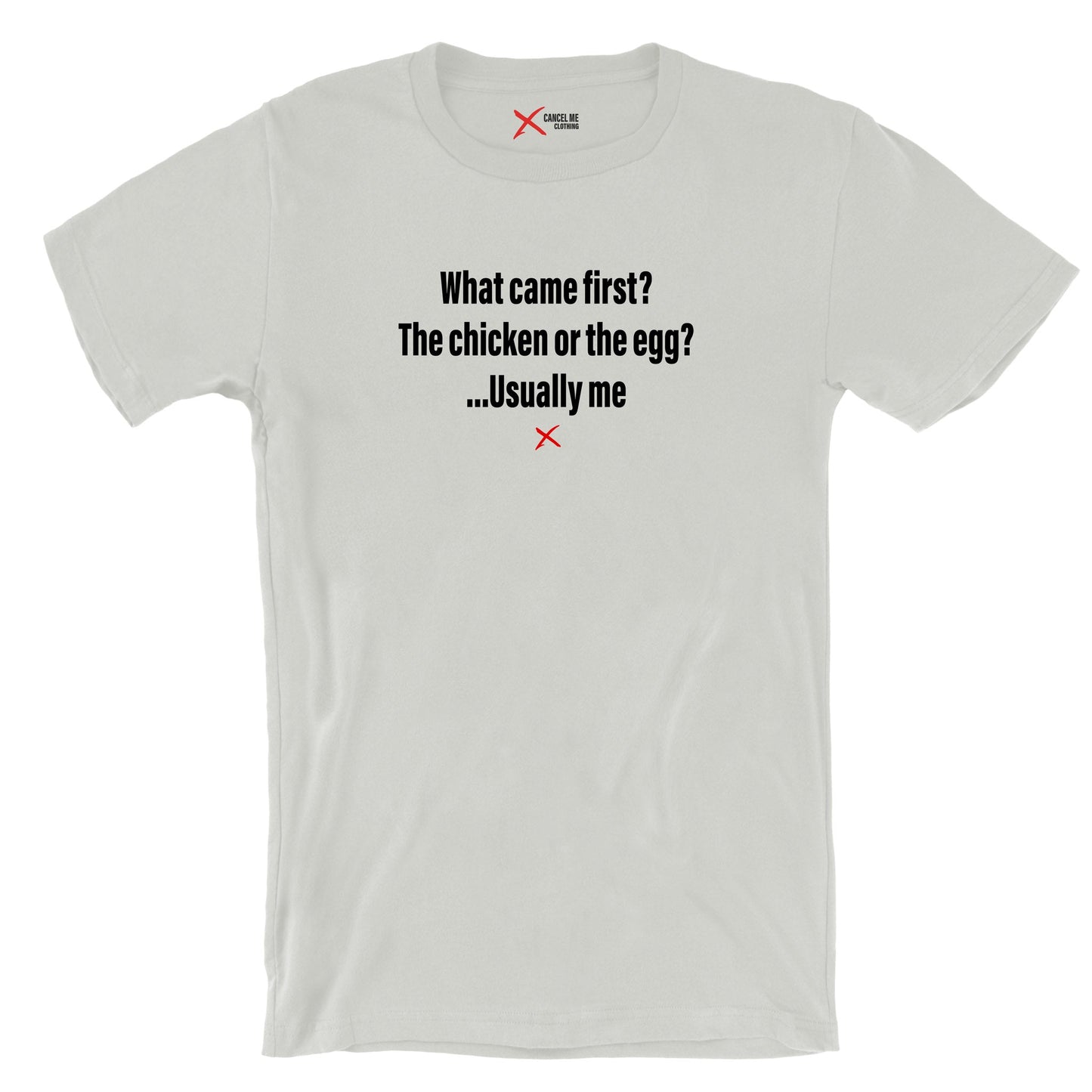 What came first? The chicken or the egg? ...Usually me - Shirt