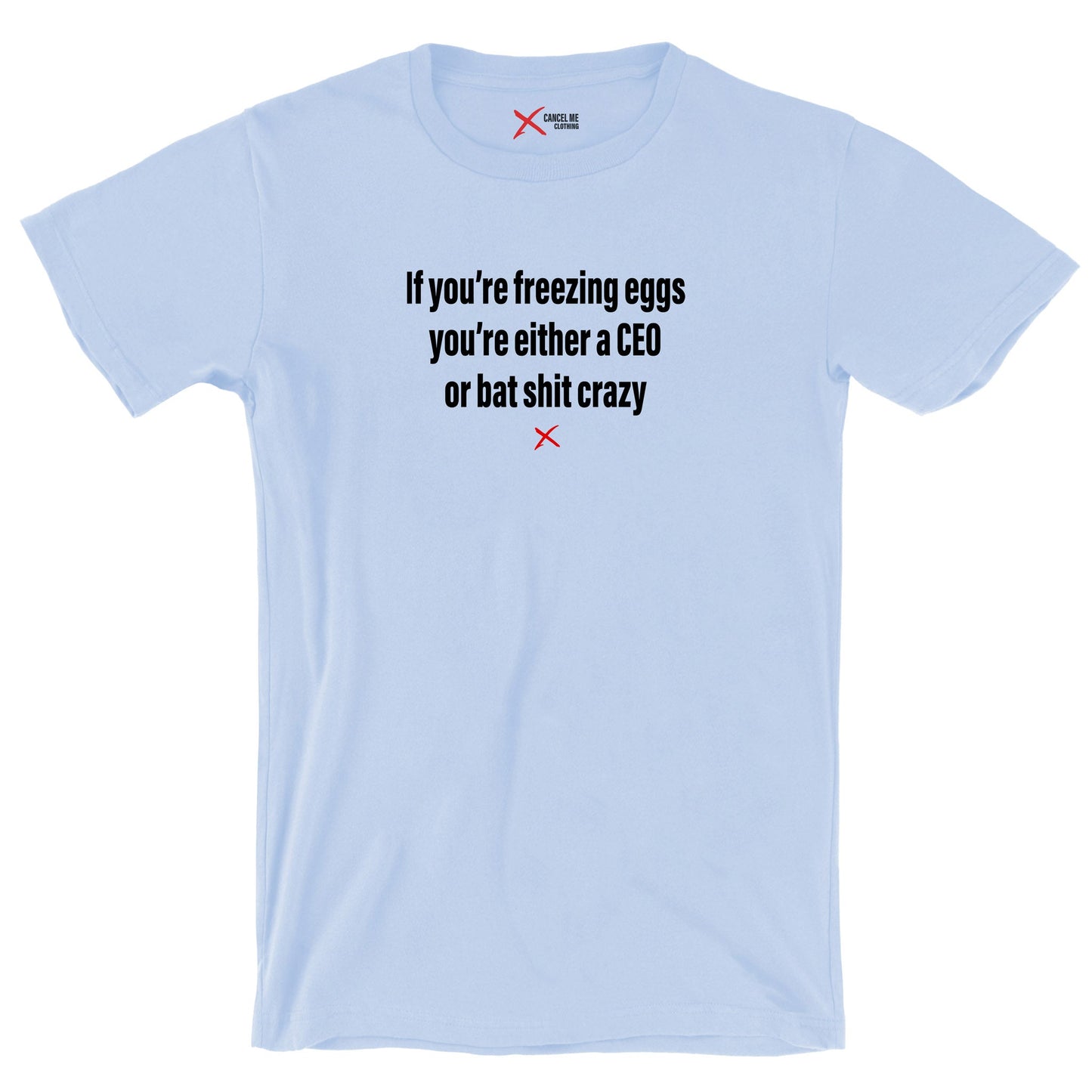 If you're freezing eggs you're either a CEO or bat shit crazy - Shirt