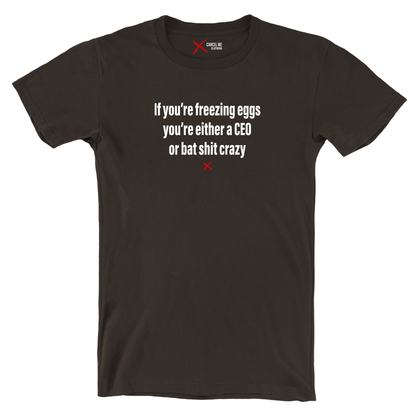 If you're freezing eggs you're either a CEO or bat shit crazy - Shirt