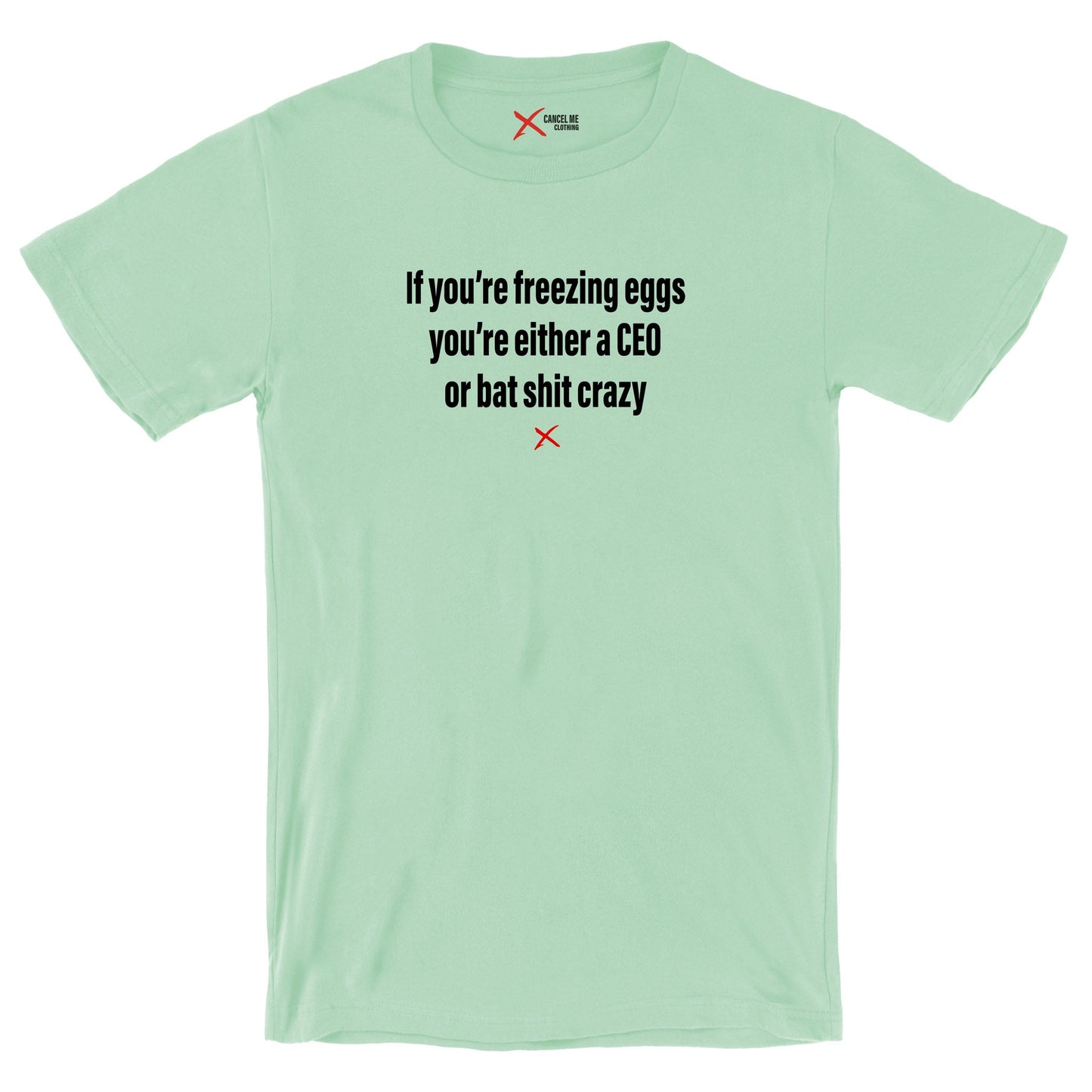 If you're freezing eggs you're either a CEO or bat shit crazy - Shirt