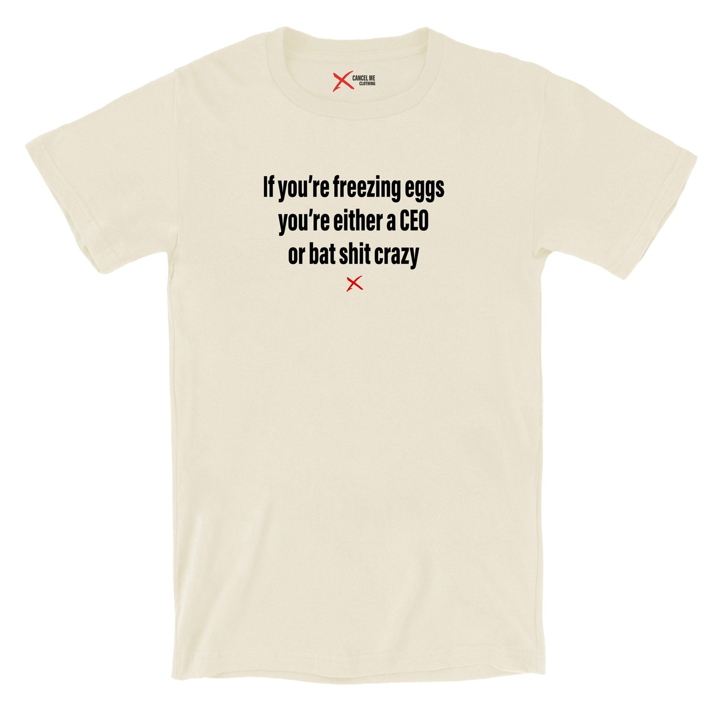 If you're freezing eggs you're either a CEO or bat shit crazy - Shirt