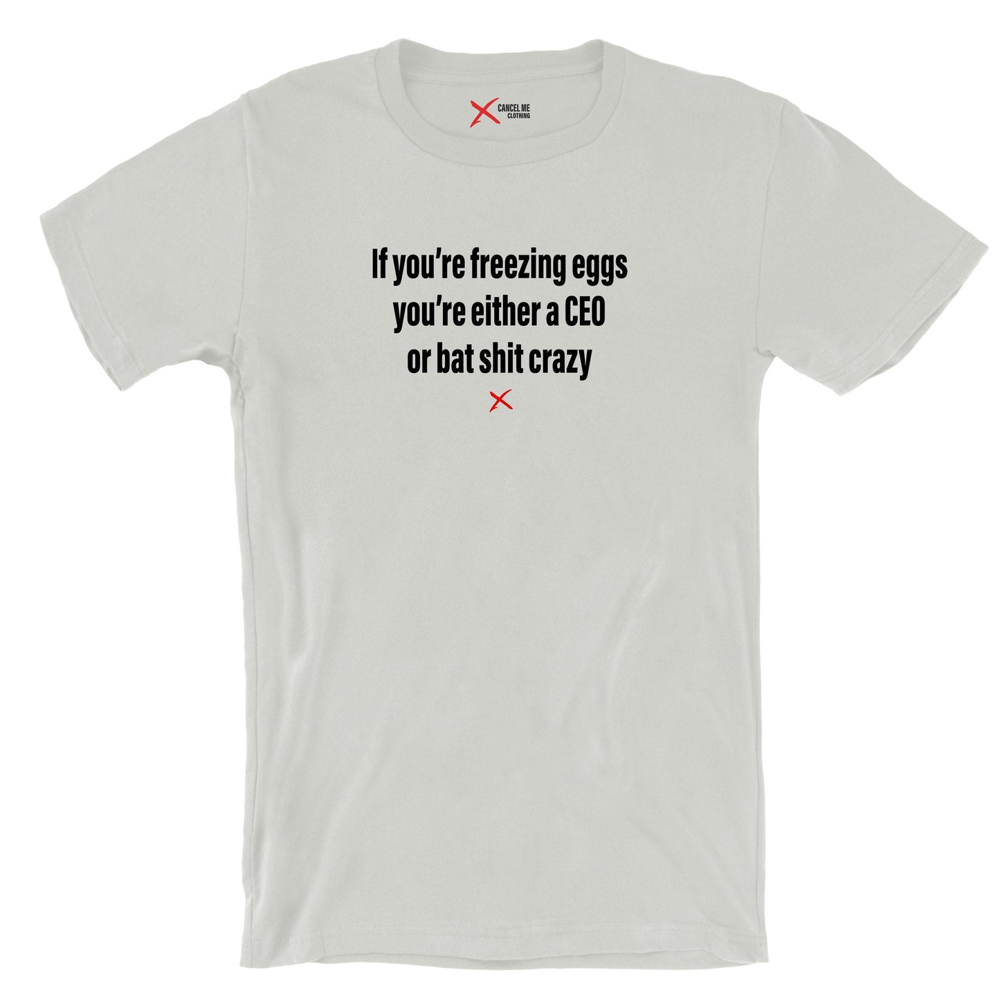 If you're freezing eggs you're either a CEO or bat shit crazy - Shirt