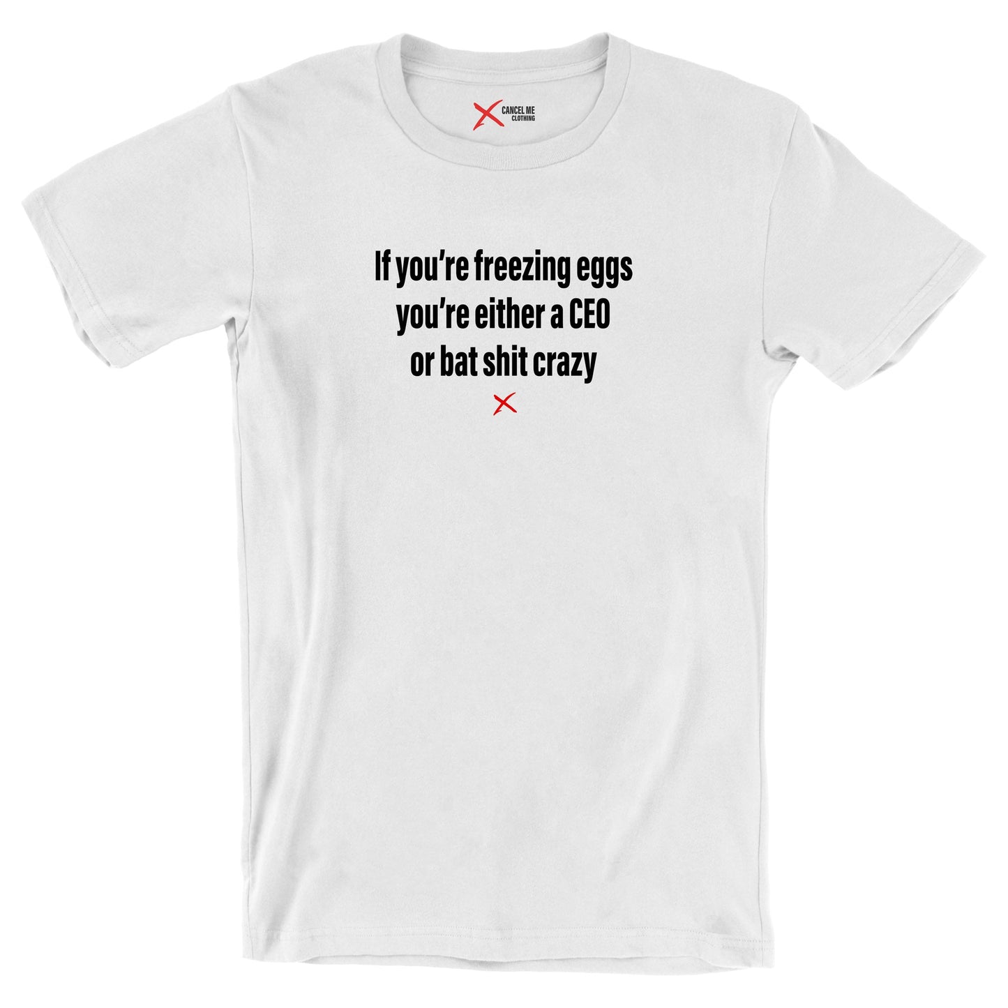 If you're freezing eggs you're either a CEO or bat shit crazy - Shirt