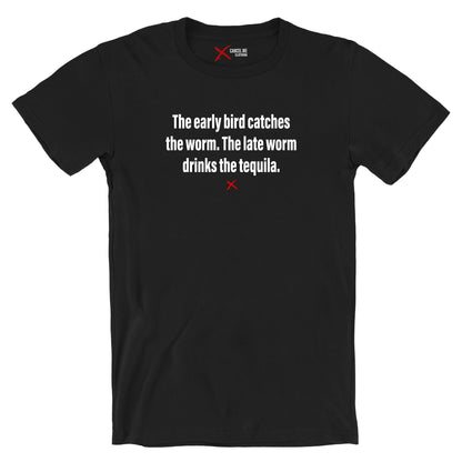 The early bird catches the worm. The late worm drinks the tequila. - Shirt