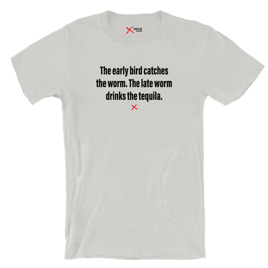 The early bird catches the worm. The late worm drinks the tequila. - Shirt