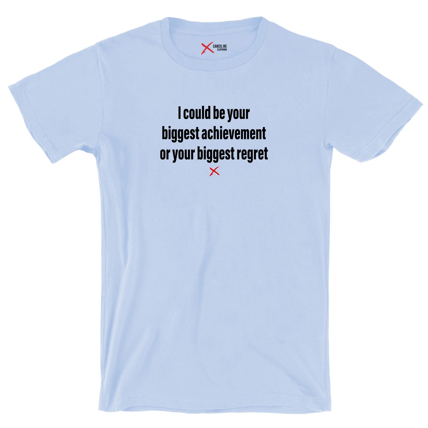 I could be your biggest achievement or your biggest regret - Shirt