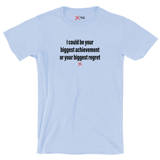 I could be your biggest achievement or your biggest regret - Shirt