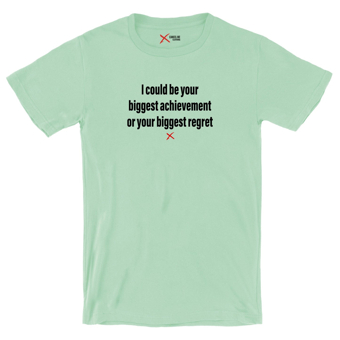 I could be your biggest achievement or your biggest regret - Shirt