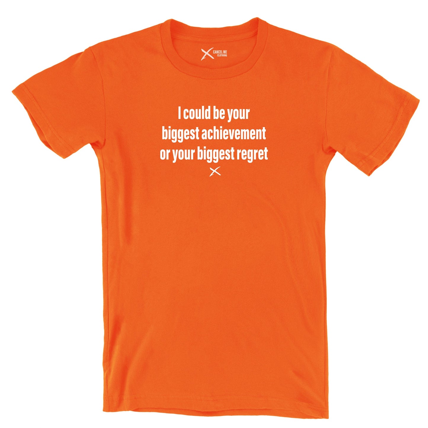 I could be your biggest achievement or your biggest regret - Shirt