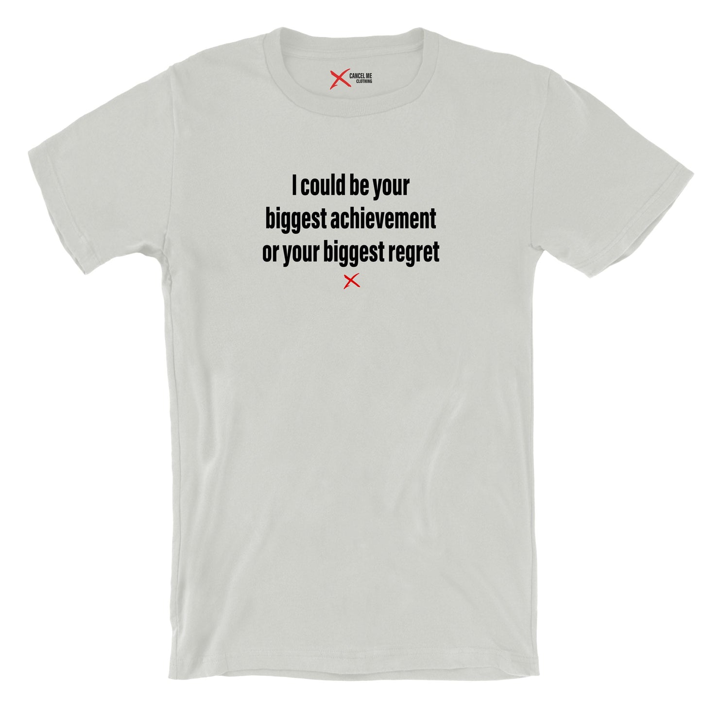 I could be your biggest achievement or your biggest regret - Shirt