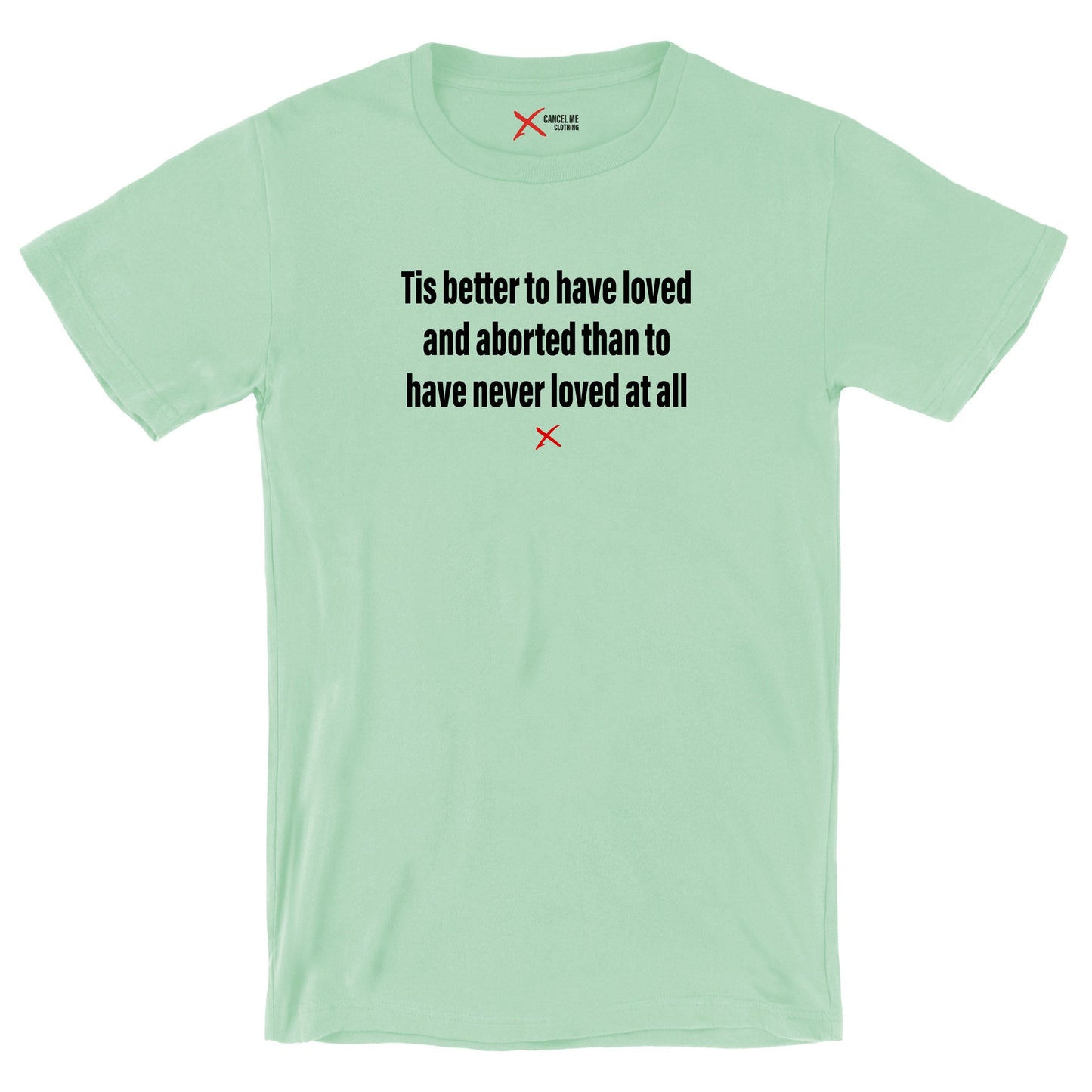 Tis better to have loved and aborted than to have never loved at all - Shirt