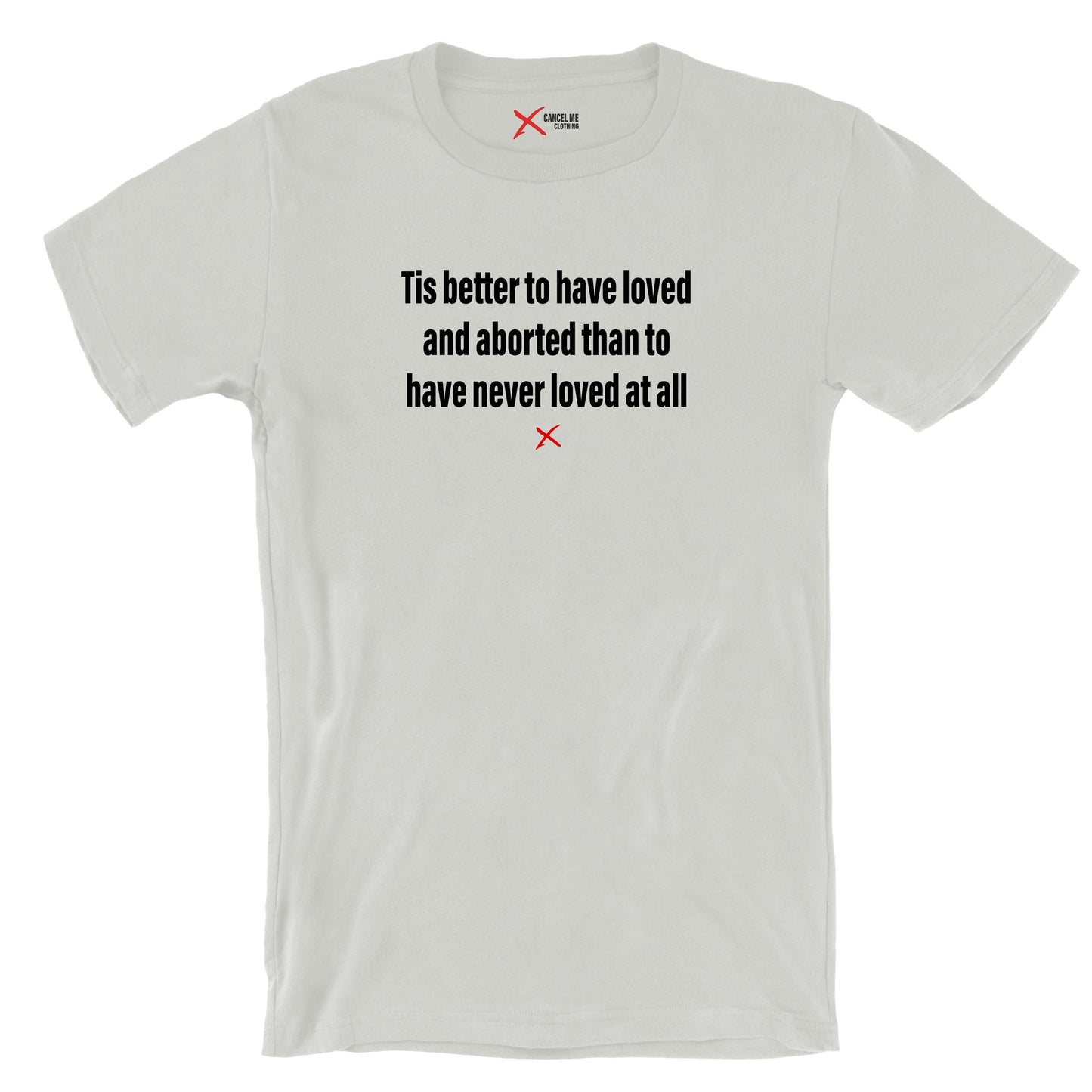 Tis better to have loved and aborted than to have never loved at all - Shirt