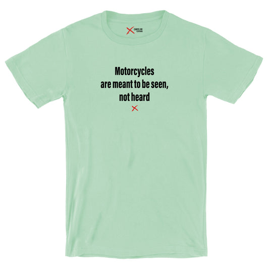 Motorcycles are meant to be seen, not heard - Shirt