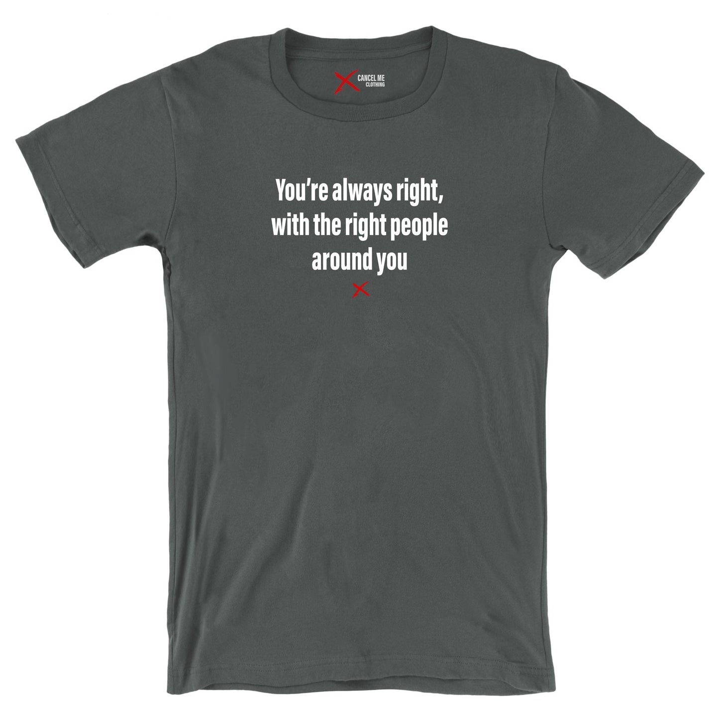 You're always right, with the right people around you - Shirt