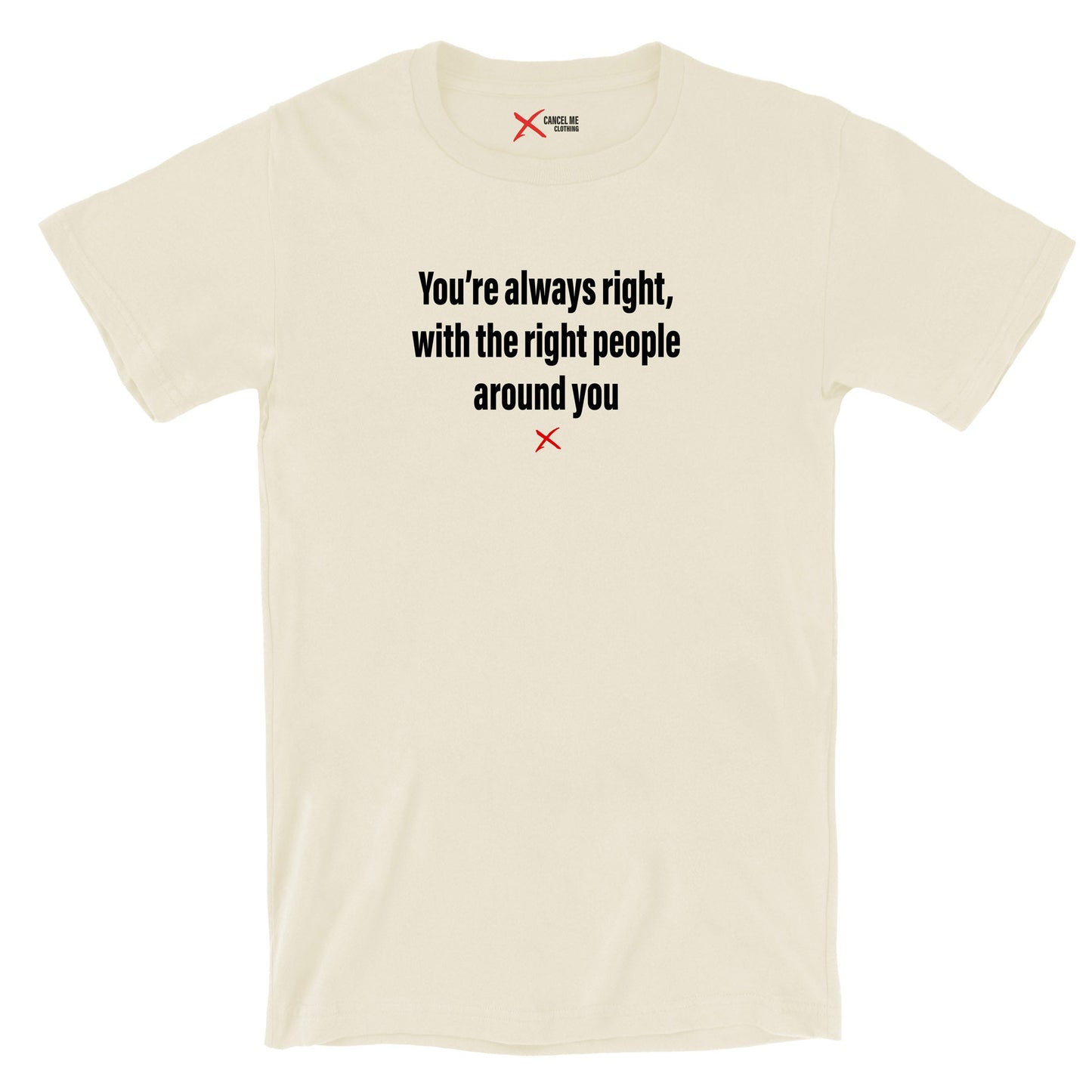 You're always right, with the right people around you - Shirt