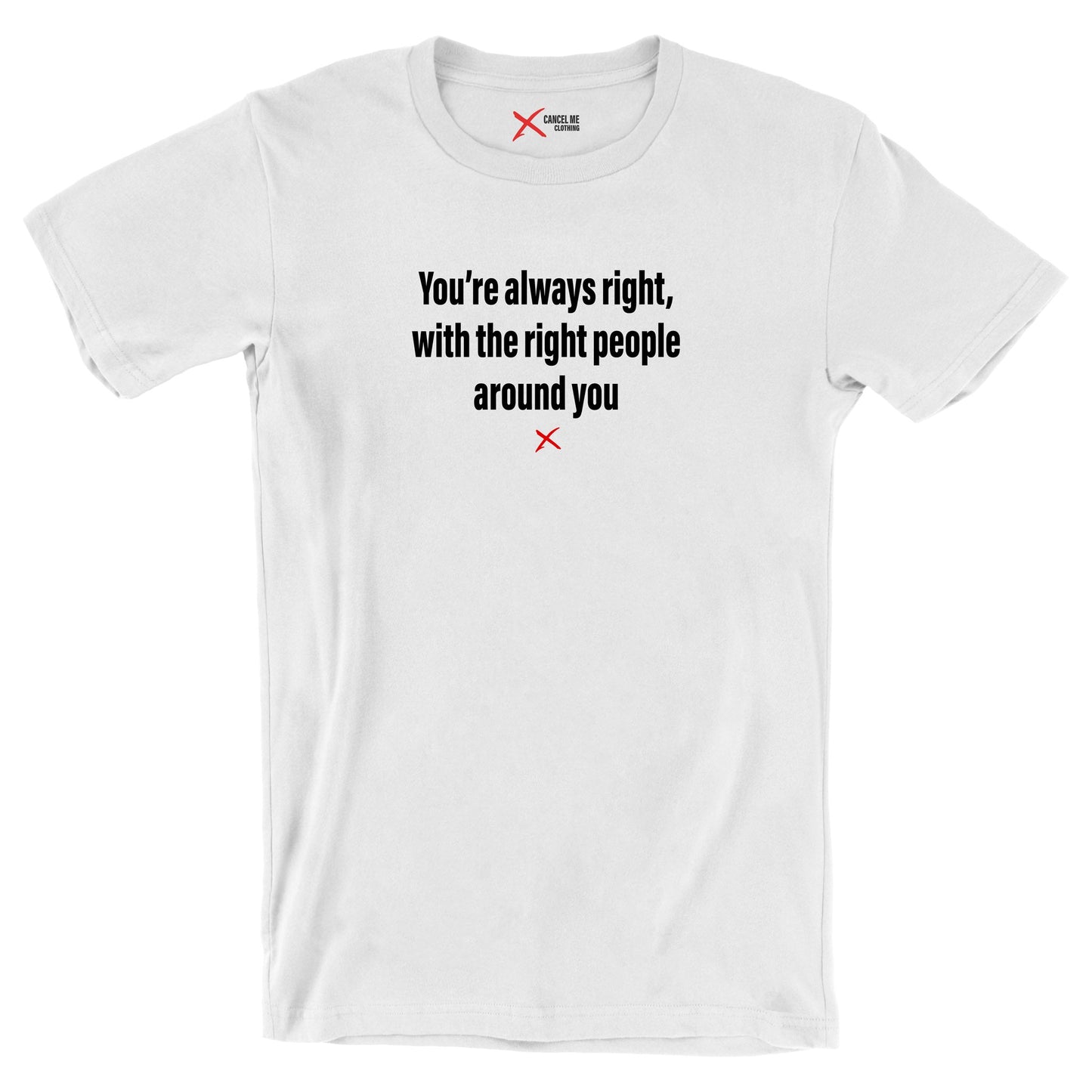 You're always right, with the right people around you - Shirt