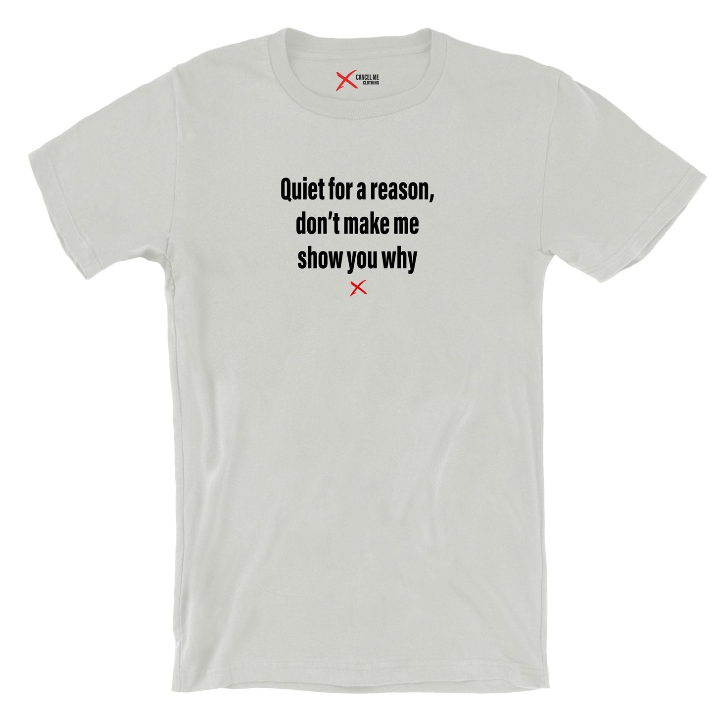 Quiet for a reason, don't make me show you why - Shirt