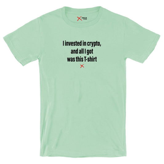 I invested in crypto, and all I got was this T-shirt - Shirt