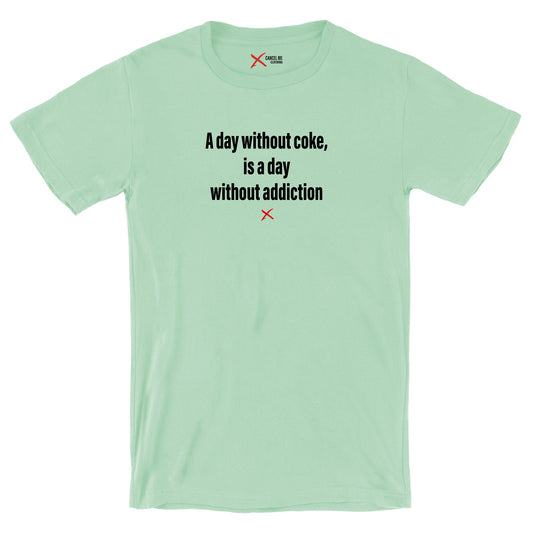 A day without coke, is a day without addiction - Shirt