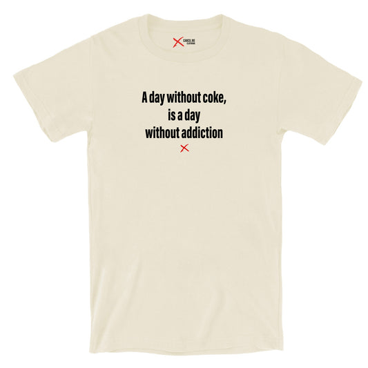 A day without coke, is a day without addiction - Shirt