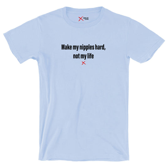 Make my nipples hard, not my life - Shirt
