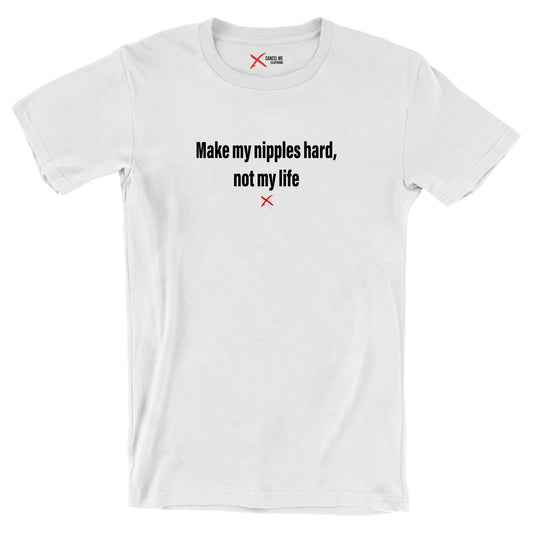 Make my nipples hard, not my life - Shirt