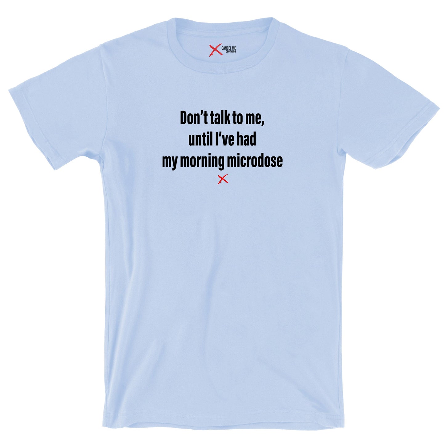 Don't talk to me, until I've had my morning microdose - Shirt