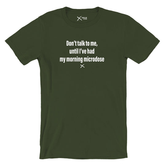 Don't talk to me, until I've had my morning microdose - Shirt