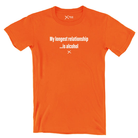 My longest relationship ...is alcohol - Shirt