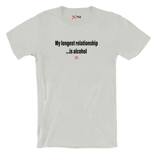 My longest relationship ...is alcohol - Shirt