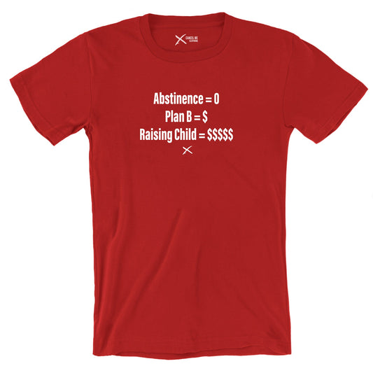 Abstinence = 0 Plan B = $ Raising Child = $$$$$ - Shirt