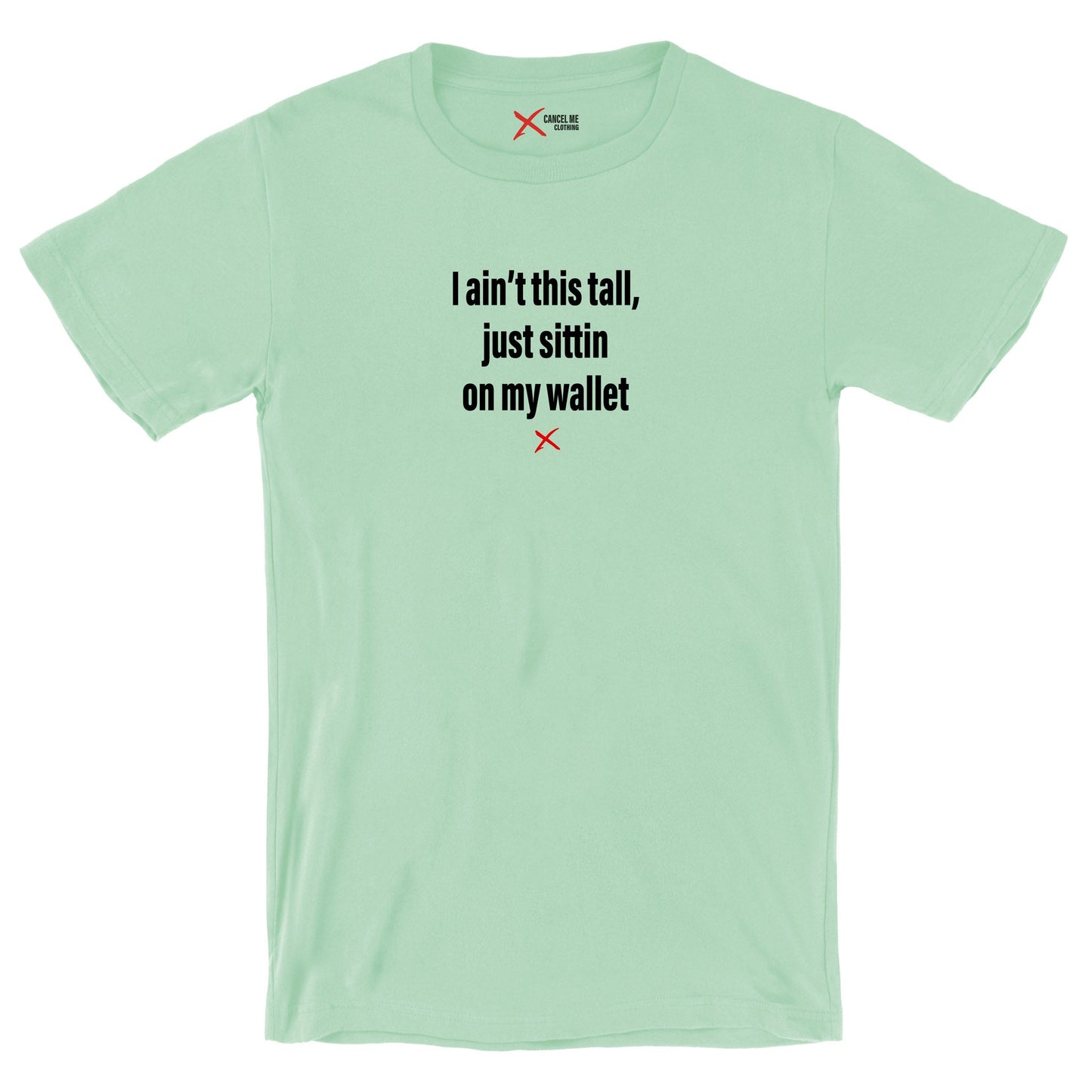 I ain't this tall, just sittin on my wallet - Shirt