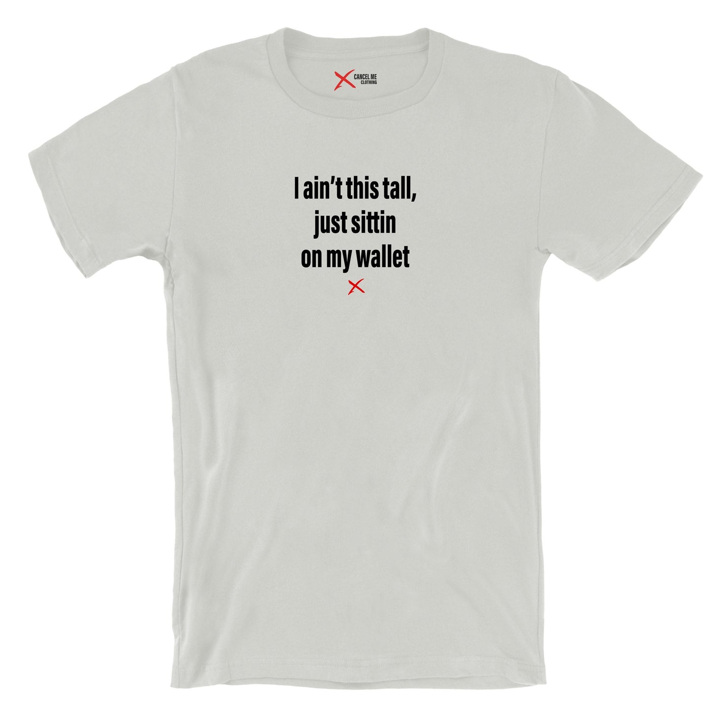 I ain't this tall, just sittin on my wallet - Shirt