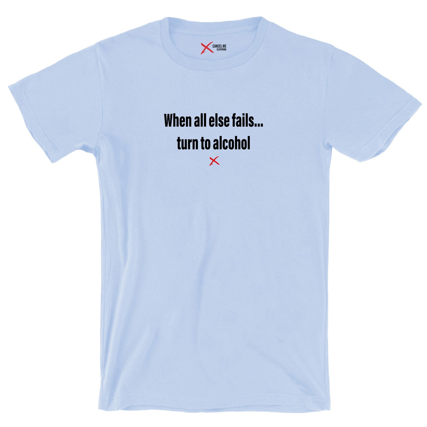 When all else fails... turn to alcohol - Shirt