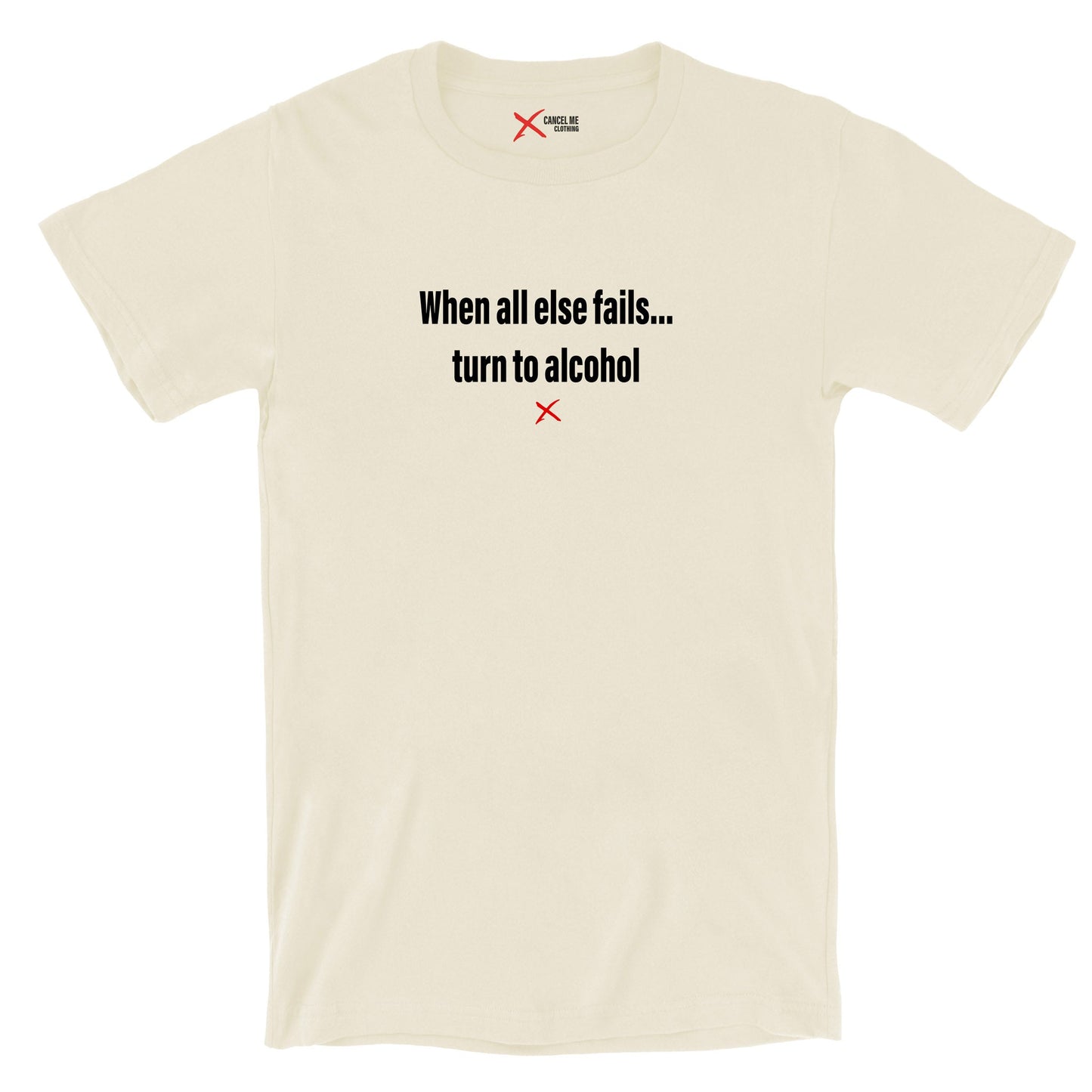 When all else fails... turn to alcohol - Shirt